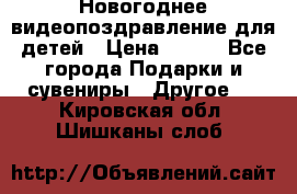 Новогоднее видеопоздравление для детей › Цена ­ 200 - Все города Подарки и сувениры » Другое   . Кировская обл.,Шишканы слоб.